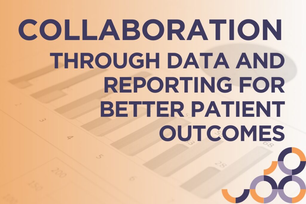 Collaboration Through Data and Reporting for Better Patient Outcomes